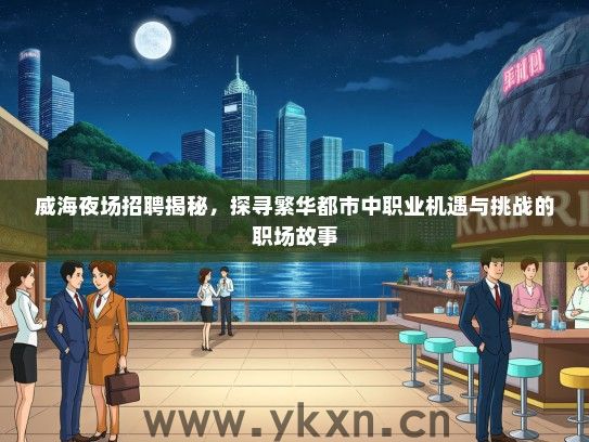 威海夜场招聘揭秘，探寻繁华都市中职业机遇与挑战的职场故事