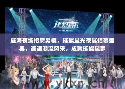 威海夜场招聘男模，璀璨星光夜宴招募盛典，邂逅潮流风采，成就璀璨星梦