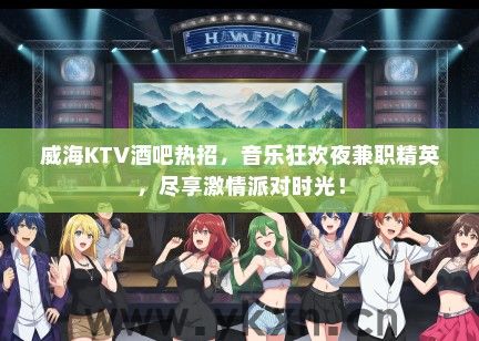 威海KTV酒吧热招，音乐狂欢夜兼职精英，尽享激情派对时光！