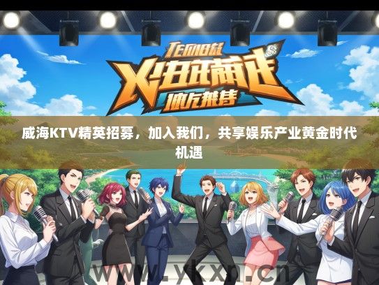 威海KTV精英招募，加入我们，共享娱乐产业黄金时代机遇