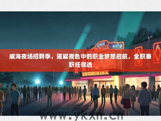 威海夜场招聘季，璀璨夜色中的职业梦想启航，全职兼职任你选