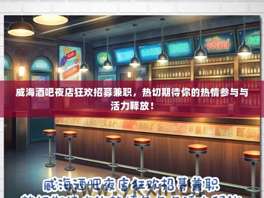 威海酒吧夜店狂欢招募兼职，热切期待你的热情参与与活力释放！