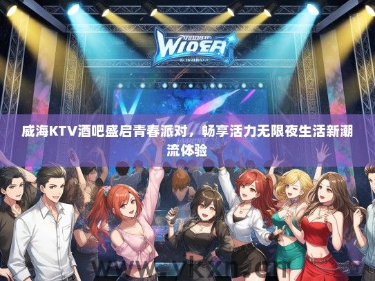威海KTV酒吧盛启青春派对，畅享活力无限夜生活新潮流体验