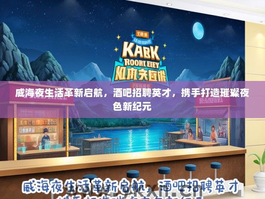 威海夜生活革新启航，酒吧招聘英才，携手打造璀璨夜色新纪元