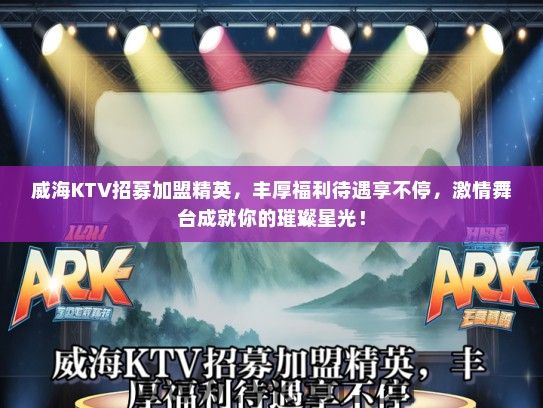 威海KTV招募加盟精英，丰厚福利待遇享不停，激情舞台成就你的璀璨星光！