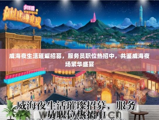 威海夜生活璀璨招募，服务员职位热招中，共鉴威海夜场繁华盛宴