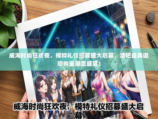 威海时尚狂欢夜，模特礼仪招募盛大启幕，酒吧盛典邀您共鉴潮流盛宴！