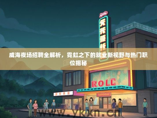 威海夜场招聘全解析，霓虹之下的就业新视野与热门职位揭秘
