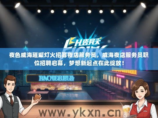 夜色威海璀璨灯火招募夜店服务员，威海夜店服务员职位招聘启幕，梦想新起点在此绽放！