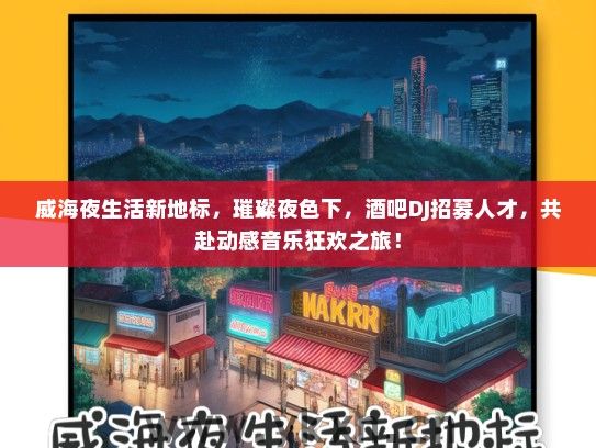 威海夜生活新地标，璀璨夜色下，酒吧DJ招募人才，共赴动感音乐狂欢之旅！