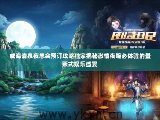 威海清泉夜总会预订攻略独家揭秘激情夜晚必体验的量贩式娱乐盛宴