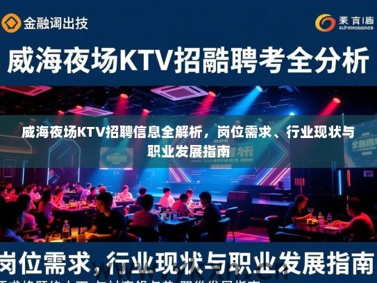 威海夜场KTV招聘信息全解析,岗位需求、行业现状与职业发展指南 威海夜场KTV招聘信息全解析,岗位需求、行业现状与职业发展指南